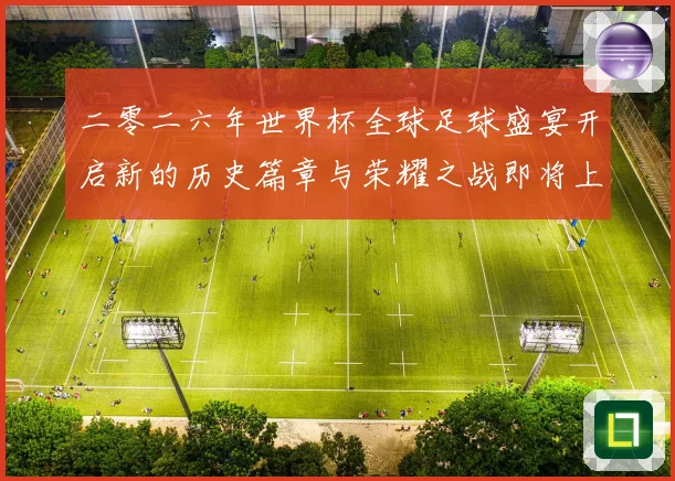 二零二六年世界杯全球足球盛宴开启新的历史篇章与荣耀之战即将上数据研判