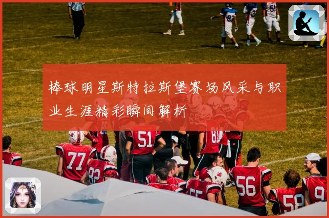 棒球明星斯特拉斯堡赛场风采与职业生涯精彩瞬间解析