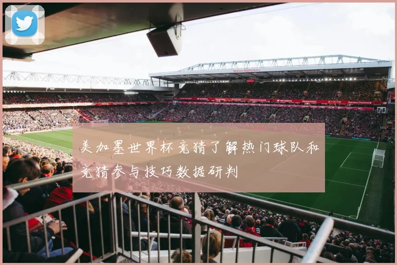美加墨世界杯竞猜了解热门球队和竞猜参与技巧数据研判