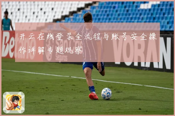 开云在线登录全流程与账号安全操作详解专题观察
