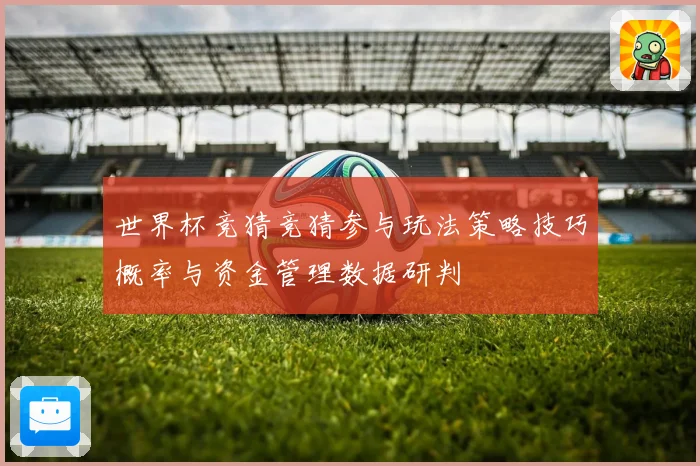 世界杯竞猜竞猜参与玩法策略技巧概率与资金管理数据研判