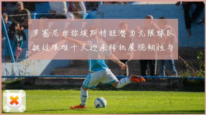 罗塞尼尔称埃斯特旺潜力无限球队挺过艰难十天迎来转机展现韧性与成长观察