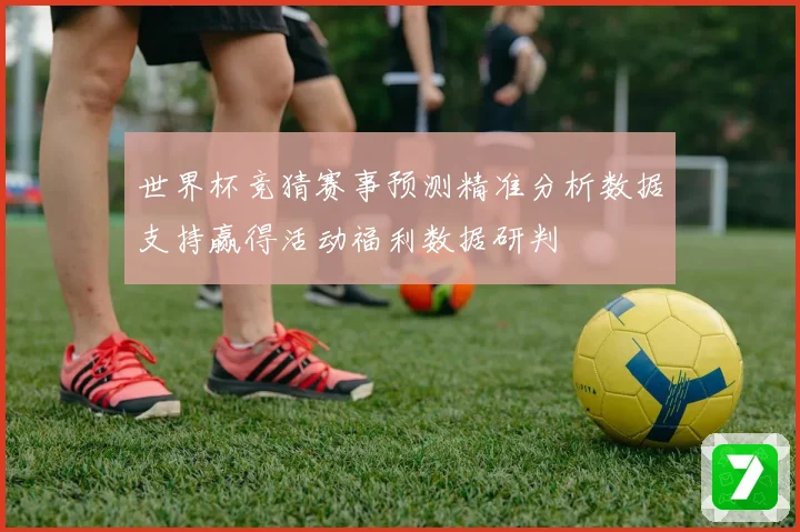 世界杯竞猜赛事预测精准分析数据支持赢得活动福利数据研判