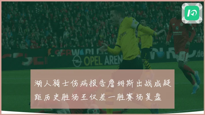 湖人骑士伤病报告詹姆斯出战成疑距历史胜场王仅差一胜赛场复盘
