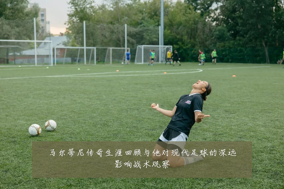 马尔蒂尼传奇生涯回顾与他对现代足球的深远影响战术观察