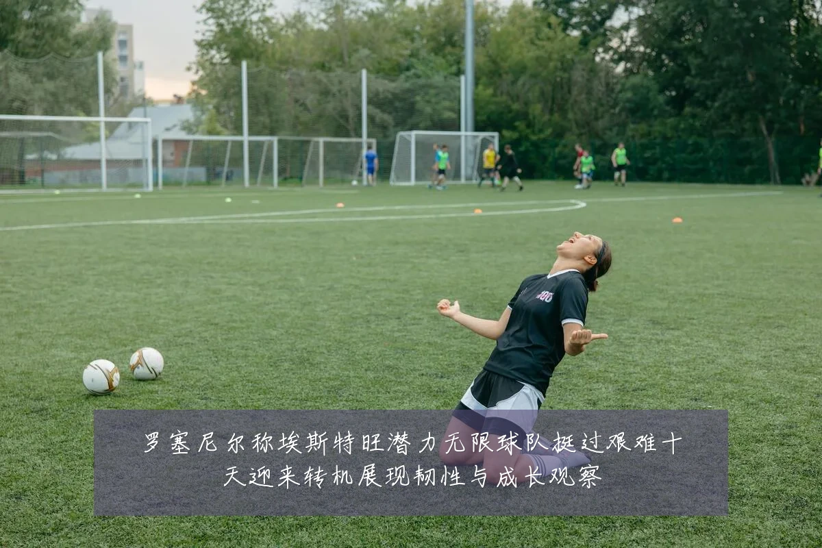 罗塞尼尔称埃斯特旺潜力无限球队挺过艰难十天迎来转机展现韧性与成长观察