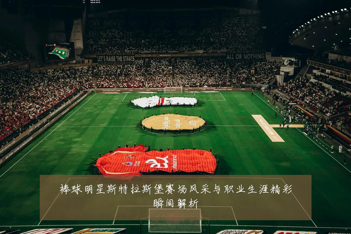 棒球明星斯特拉斯堡赛场风采与职业生涯精彩瞬间解析